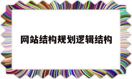 网站结构规划逻辑结构(队列是逻辑结构还是存储结构),网站结构规划逻辑结构(队列是逻辑结构还是存储结构),网站结构规划逻辑结构,信息,网站建设,网站设计,第1张