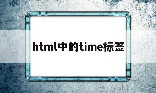 html中的time标签(html中time标签的作用),html中的time标签(html中time标签的作用),html中的time标签,信息,营销,浏览器,第1张