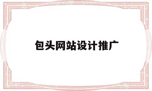 包头网站设计推广(包头网站设计推广招聘),包头网站设计推广,信息,百度,模板,第1张 包头网站设计推广(包头网站设计推广招聘),包头网站设计推广(包头网站设计推广招聘),包头网站设计推广,信息,百度,模板,第1张
