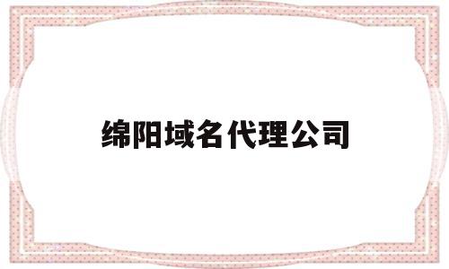 关于绵阳域名代理公司的信息,关于绵阳域名代理公司的信息,绵阳域名代理公司,信息,百度,科技,第1张