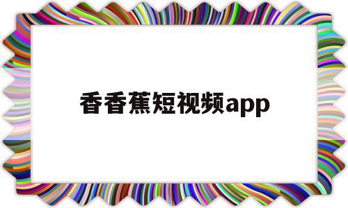 香香蕉短视频app的简单介绍,香香蕉短视频app的简单介绍,香香蕉短视频app,信息,视频,微信,第1张