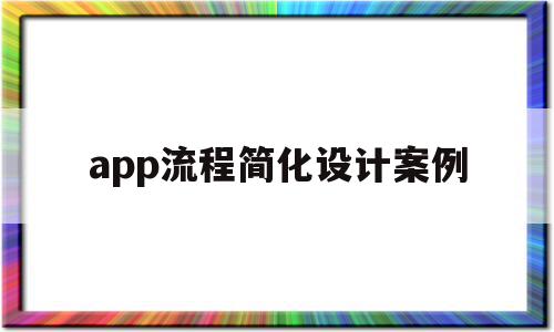 app流程简化设计案例(app流程简化设计案例怎么写),app流程简化设计案例,信息,APP,app,第1张 app流程简化设计案例(app流程简化设计案例怎么写),app流程简化设计案例(app流程简化设计案例怎么写),app流程简化设计案例,信息,APP,app,第1张
