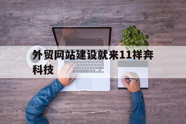 外贸网站建设就来11祥奔科技(集团官网建设搜索祥奔科技联 系),外贸网站建设就来11祥奔科技,信息,微信,营销,第1张 外贸网站建设就来11祥奔科技(集团官网建设搜索祥奔科技联 系),外贸网站建设就来11祥奔科技(集团官网建设搜索祥奔科技联 系),外贸网站建设就来11祥奔科技,信息,微信,营销,第1张