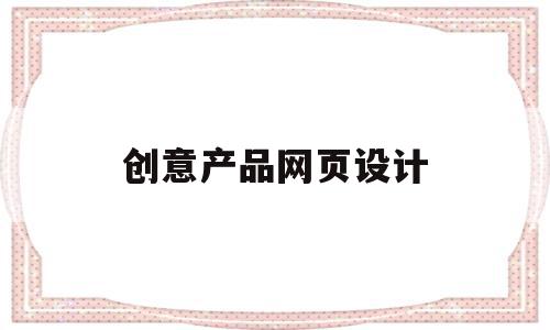 创意产品网页设计(创意是网页设计最核心的内容),创意产品网页设计,信息,百度,免费,第1张 创意产品网页设计(创意是网页设计最核心的内容),创意产品网页设计(创意是网页设计最核心的内容),创意产品网页设计,信息,百度,免费,第1张