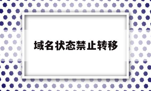域名状态禁止转移(域名状态禁止转移啥意思),域名状态禁止转移(域名状态禁止转移啥意思),域名状态禁止转移,信息,账号,域名注册,第1张