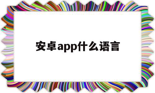 安卓app什么语言(安卓app什么语言最好用),安卓app什么语言(安卓app什么语言最好用),安卓app什么语言,APP,浏览器,app,第1张