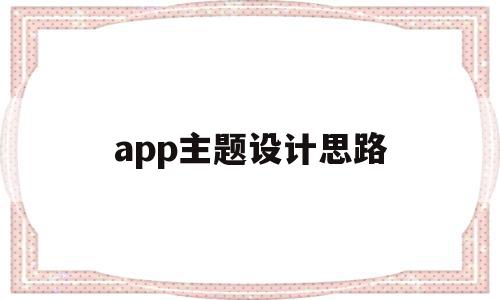 app主题设计思路(app设计思路主要分析哪些方面),app主题设计思路,信息,APP,浏览器,第1张 app主题设计思路(app设计思路主要分析哪些方面),app主题设计思路(app设计思路主要分析哪些方面),app主题设计思路,信息,APP,浏览器,第1张