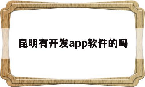 昆明有开发app软件的吗(开发一款app软件需要多少钱),昆明有开发app软件的吗(开发一款app软件需要多少钱),昆明有开发app软件的吗,模板,微信,APP,第1张