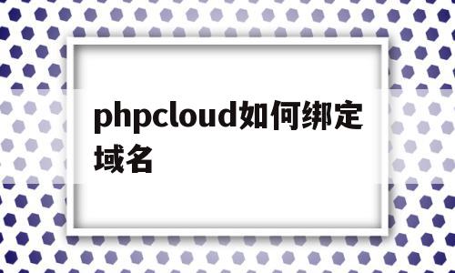 phpcloud如何绑定域名(phpstudy配置域名访问站点)