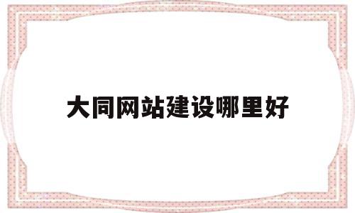 大同网站建设哪里好(大同网站建设哪里好做),大同网站建设哪里好(大同网站建设哪里好做),大同网站建设哪里好,模板,营销,网站建设,第1张