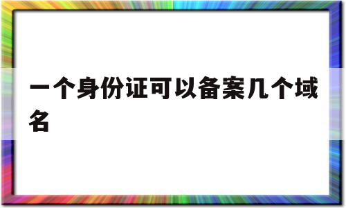 一个身份证可以备案几个域名(一个身份证可以认证几个抖音号),一个身份证可以备案几个域名(一个身份证可以认证几个抖音号),一个身份证可以备案几个域名,账号,第1张