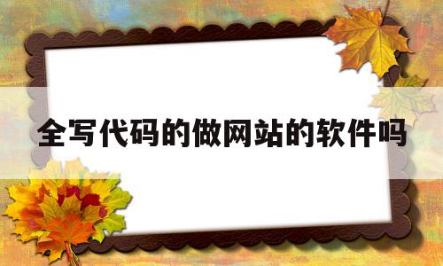 全写代码的做网站的软件吗的简单介绍,全写代码的做网站的软件吗的简单介绍,全写代码的做网站的软件吗,信息,模板,源码,第1张