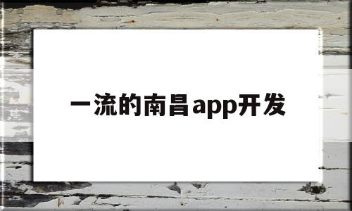 一流的南昌app开发(南昌软件开发公司一般在什么地方),一流的南昌app开发,信息,模板,微信,第1张 一流的南昌app开发(南昌软件开发公司一般在什么地方),一流的南昌app开发(南昌软件开发公司一般在什么地方),一流的南昌app开发,信息,模板,微信,第1张
