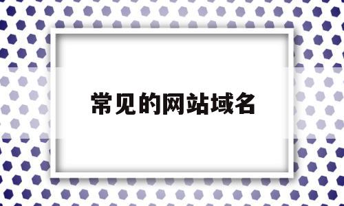 常见的网站域名(常见的网站域名类型),常见的网站域名,信息,视频,排名,第1张 常见的网站域名(常见的网站域名类型),常见的网站域名(常见的网站域名类型),常见的网站域名,信息,视频,排名,第1张