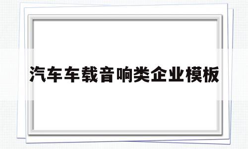 汽车车载音响类企业模板的简单介绍,汽车车载音响类企业模板,信息,模板,营销,第1张 汽车车载音响类企业模板的简单介绍,汽车车载音响类企业模板的简单介绍,汽车车载音响类企业模板,信息,模板,营销,第1张