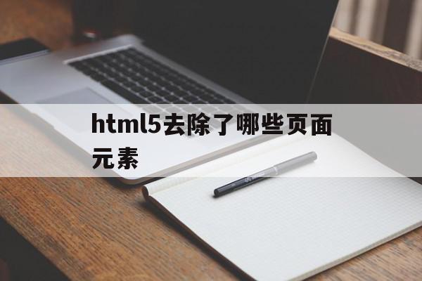 html5去除了哪些页面元素(html5新特性,移除了哪些元素),html5去除了哪些页面元素,信息,文章,视频,第1张 html5去除了哪些页面元素(html5新特性,移除了哪些元素),html5去除了哪些页面元素(html5新特性,移除了哪些元素),html5去除了哪些页面元素,信息,文章,视频,第1张
