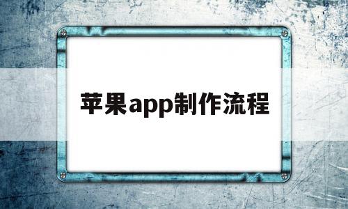 苹果app制作流程(苹果app制作流程图),苹果app制作流程(苹果app制作流程图),苹果app制作流程,APP,app,安卓,第1张