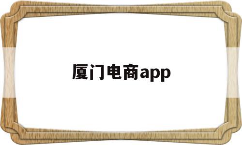 厦门电商app(厦门电商做的比较好的公司),厦门电商app,信息,微信,APP,第1张 厦门电商app(厦门电商做的比较好的公司),厦门电商app(厦门电商做的比较好的公司),厦门电商app,信息,微信,APP,第1张