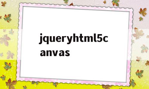 jqueryhtml5canvas的简单介绍,jqueryhtml5canvas的简单介绍,jqueryhtml5canvas,视频,源码,浏览器,第1张