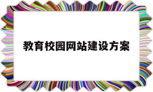 教育校园网站建设方案(教育校园网站建设方案范文),教育校园网站建设方案(教育校园网站建设方案范文),教育校园网站建设方案,信息,文章,科技,第1张