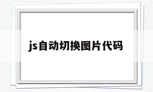 js自动切换图片代码(js自动切换图片代码怎么设置),js自动切换图片代码(js自动切换图片代码怎么设置),js自动切换图片代码,html,java,91,第1张