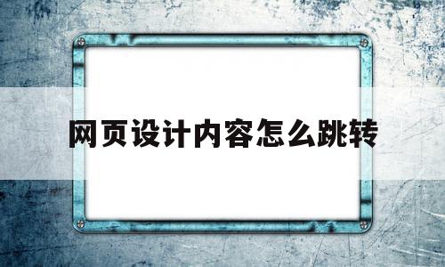 网页设计内容怎么跳转(网页设计内容怎么跳转到下一页),网页设计内容怎么跳转(网页设计内容怎么跳转到下一页),网页设计内容怎么跳转,信息,浏览器,html,第1张