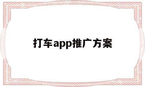 打车app推广方案(推广打车软件的弊大于利),打车app推广方案(推广打车软件的弊大于利),打车app推广方案,信息,百度,APP,第1张