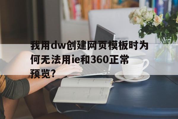 我用dw创建网页模板时为何无法用ie和360正常预览?(dw制作的网页打开看不见内容),我用dw创建网页模板时为何无法用ie和360正常预览?(dw制作的网页打开看不见内容),我用dw创建网页模板时为何无法用ie和360正常预览?,信息,文章,视频,第1张