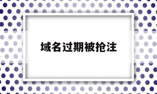 域名过期被抢注(域名过期被抢注涉黄怎么处罚),域名过期被抢注(域名过期被抢注涉黄怎么处罚),域名过期被抢注,信息,视频,html,第1张