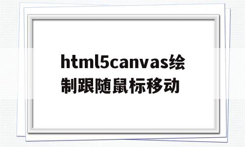 关于html5canvas绘制跟随鼠标移动的信息,关于html5canvas绘制跟随鼠标移动的信息,html5canvas绘制跟随鼠标移动,信息,百度,浏览器,第1张