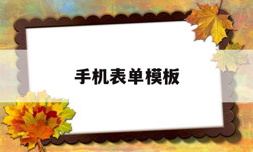 手机表单模板的简单介绍,手机表单模板的简单介绍,手机表单模板,信息,模板,微信,第1张