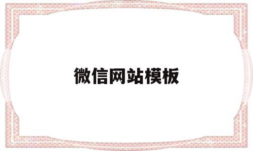 微信网站模板(微信网站怎么写),微信网站模板(微信网站怎么写),微信网站模板,文章,视频,模板,第1张
