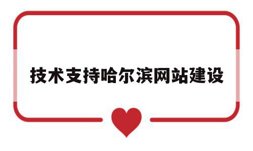 技术支持哈尔滨网站建设的简单介绍,技术支持哈尔滨网站建设的简单介绍,技术支持哈尔滨网站建设,信息,百度,微信,第1张