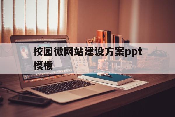 校园微网站建设方案ppt模板的简单介绍,校园微网站建设方案ppt模板的简单介绍,校园微网站建设方案ppt模板,文章,模板,APP,第1张
