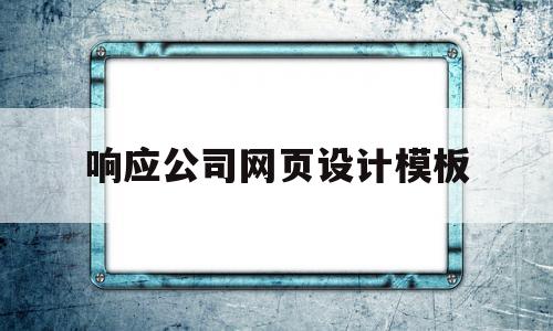 响应公司网页设计模板(响应公司网页设计模板怎么写)