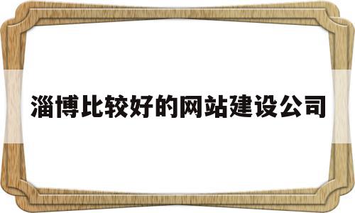 淄博比较好的网站建设公司(淄博比较好的网站建设公司是哪家),淄博比较好的网站建设公司(淄博比较好的网站建设公司是哪家),淄博比较好的网站建设公司,信息,模板,营销,第1张