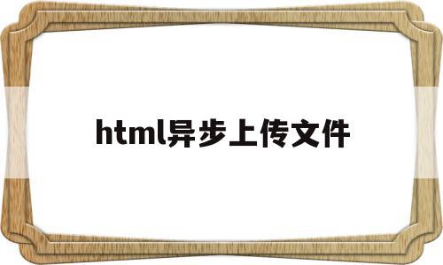 html异步上传文件(html上传文件到服务器),html异步上传文件(html上传文件到服务器),html异步上传文件,浏览器,html,java,第1张