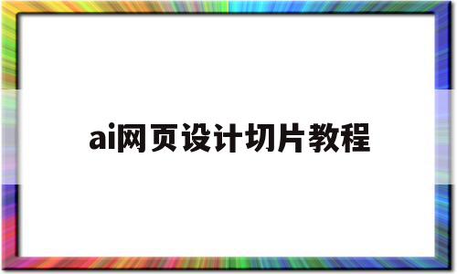 ai网页设计切片教程(ai网页设计切片教程图片),ai网页设计切片教程(ai网页设计切片教程图片),ai网页设计切片教程,第1张