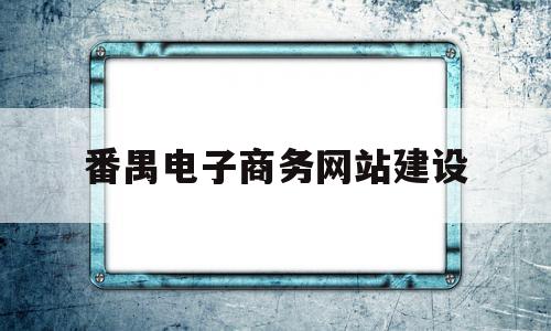 番禺电子商务网站建设(番禺电子商务网站建设招标),番禺电子商务网站建设(番禺电子商务网站建设招标),番禺电子商务网站建设,信息,视频,百度,第1张