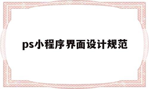 ps小程序界面设计规范(ps小程序界面设计规范是什么),ps小程序界面设计规范(ps小程序界面设计规范是什么),ps小程序界面设计规范,视频,模板,微信,第1张
