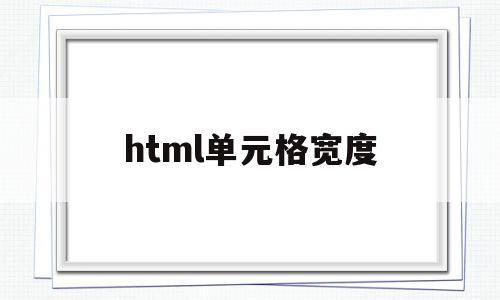 html单元格宽度(html table 单元格宽度调整)