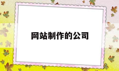 网站制作的公司(网站制作公司怎么找),网站制作的公司(网站制作公司怎么找),网站制作的公司,信息,模板,APP,第1张