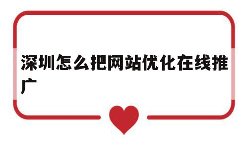 深圳怎么把网站优化在线推广的简单介绍,深圳怎么把网站优化在线推广的简单介绍,深圳怎么把网站优化在线推广,信息,营销,免费,第1张