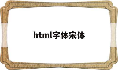 html字体宋体(html font字体),html字体宋体(html font字体),html字体宋体,百度,浏览器,html,第1张