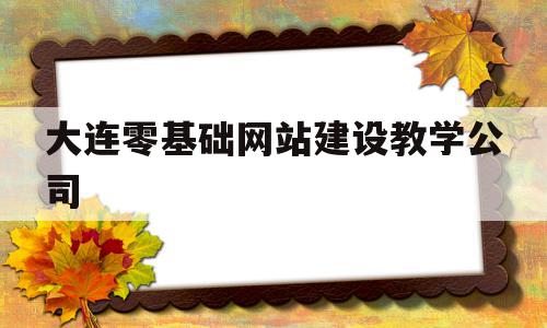 包含大连零基础网站建设教学公司的词条,包含大连零基础网站建设教学公司的词条,大连零基础网站建设教学公司,信息,百度,模板,第1张