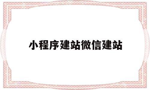 小程序建站微信建站的简单介绍,小程序建站微信建站的简单介绍,小程序建站微信建站,百度,模板,账号,第1张