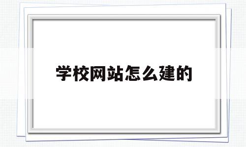 学校网站怎么建的(学校是怎么建出来的),学校网站怎么建的(学校是怎么建出来的),学校网站怎么建的,信息,视频,模板,第1张