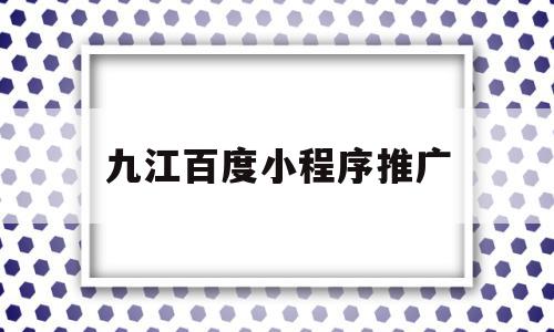 九江百度小程序推广(九江百度小程序推广公司),九江百度小程序推广(九江百度小程序推广公司),九江百度小程序推广,信息,文章,视频,第1张