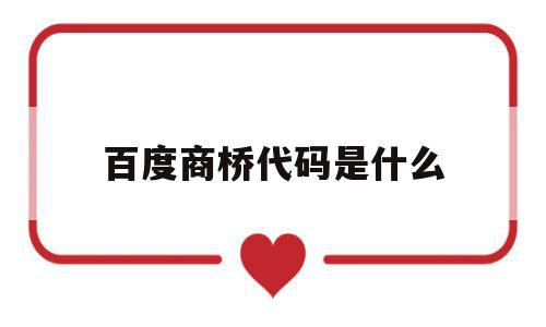 百度商桥代码是什么(百度商桥现在还能用吗),百度商桥代码是什么(百度商桥现在还能用吗),百度商桥代码是什么,百度,营销,html,第1张