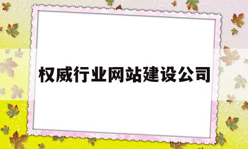 权威行业网站建设公司(国内知名网站建设公司排名),权威行业网站建设公司(国内知名网站建设公司排名),权威行业网站建设公司,信息,文章,科技,第1张
